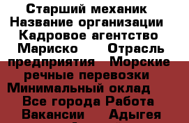 Старший механик › Название организации ­ Кадровое агентство "Мариско-2" › Отрасль предприятия ­ Морские, речные перевозки › Минимальный оклад ­ 1 - Все города Работа » Вакансии   . Адыгея респ.,Адыгейск г.